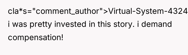 cla*s="comment_author">Virtual-System-4324: i was pretty invested in this story. i demand...