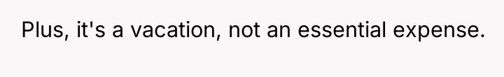 Plus, it's a vacation, not an essential expense.