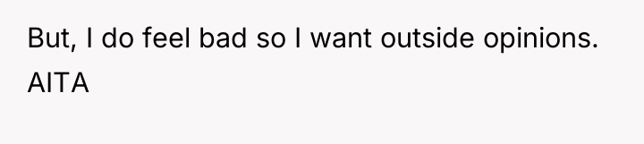 But, I do feel bad so I want outside opinions....