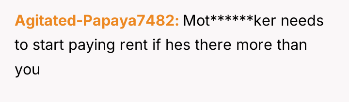 Agitated-Papaya7482 Mot******ker needs to start paying rent if hes there...