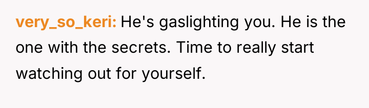 very_so_keri He's gaslighting you. He is the one with the...