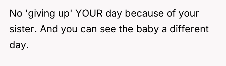 No 'giving up' YOUR day because of your sister. And...