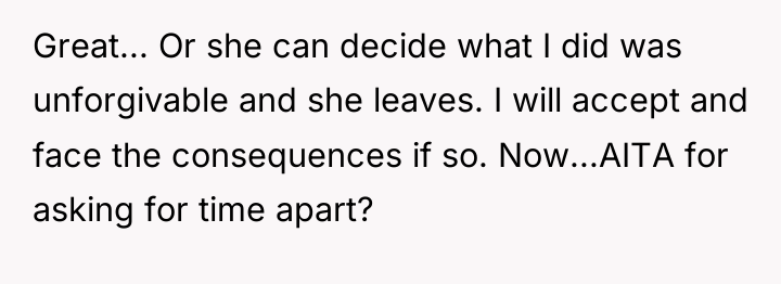 Great... Or she can decide what I did was unforgivable...