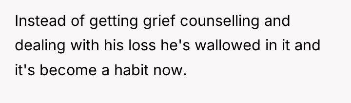Instead of getting grief counselling and dealing with his loss...