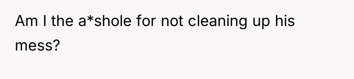 Am I the a*shole for not cleaning up his mess?