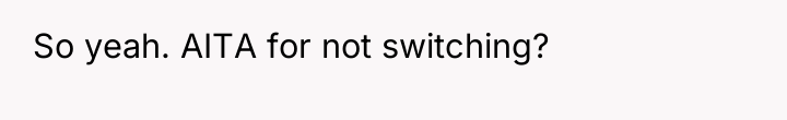 So yeah. AITA for not switching?