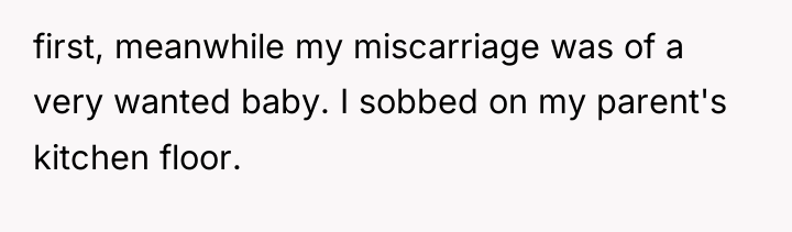 first, meanwhile my miscarriage was of a very wanted baby....