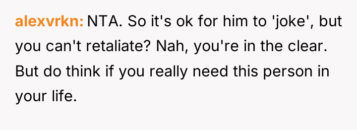alexvrkn NTA. So it's ok for him to 'joke', but...