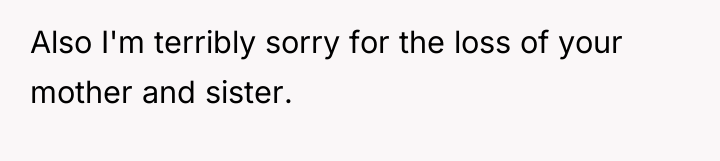 Also I'm terribly sorry for the loss of your mother...