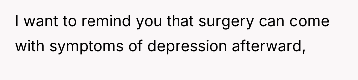 I want to remind you that surgery can come with...