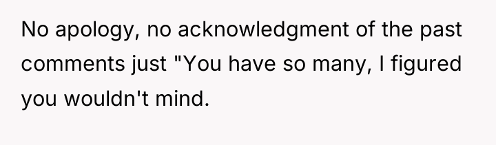 No apology, no acknowledgment of the past comments just "You...
