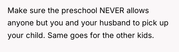 Make sure the preschool NEVER allows anyone but you and...