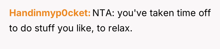 Handinmyp0cket NTA: you've taken time off to do stuff you...