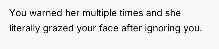 You warned her multiple times and she literally grazed your...