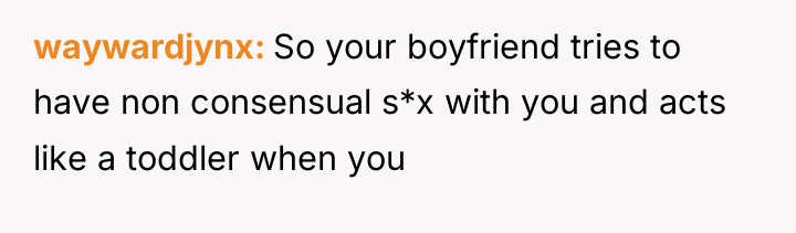 waywardjynx So your boyfriend tries to have non consensual s*x...