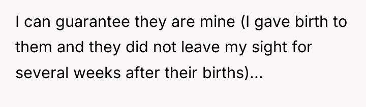 I can guarantee they are mine (I gave birth to...