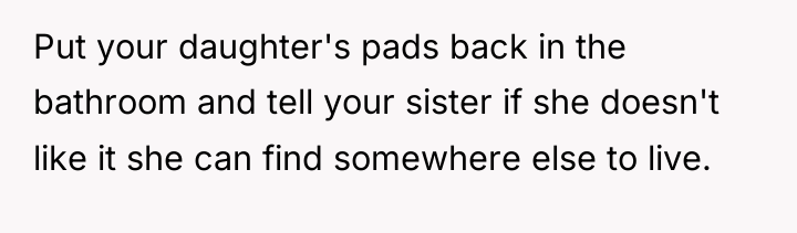 Put your daughter's pads back in the bathroom and tell...