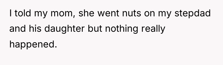 I told my mom, she went nuts on my stepdad...