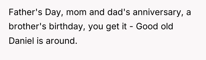 Father's Day, mom and dad's anniversary, a brother's birthday, you...