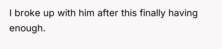 I broke up with him after this finally having enough.