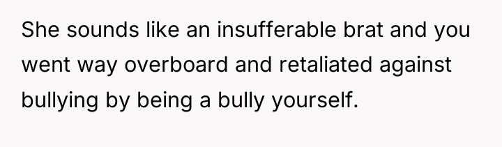 She sounds like an insufferable brat and you went way...