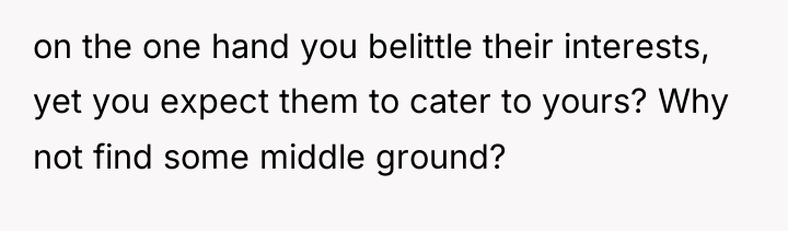 on the one hand you belittle their interests, yet you...