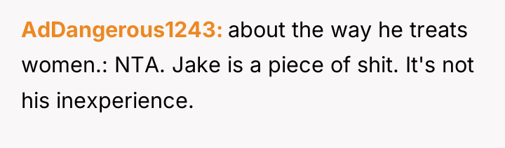 AdDangerous1243 about the way he treats women.: NTA. Jake is...