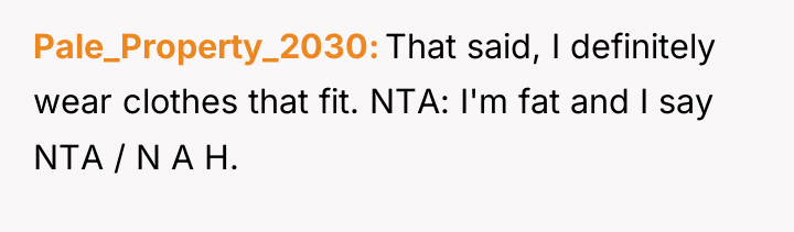 Pale_Property_2030 That said, I definitely wear clothes that fit. NTA:...