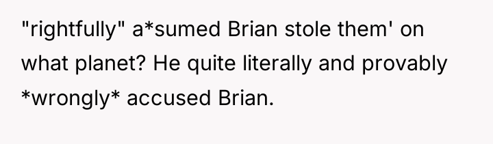 "rightfully" a*sumed Brian stole them' on what planet? He quite...