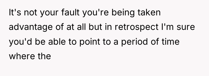 It's not your fault you're being taken advantage of at...