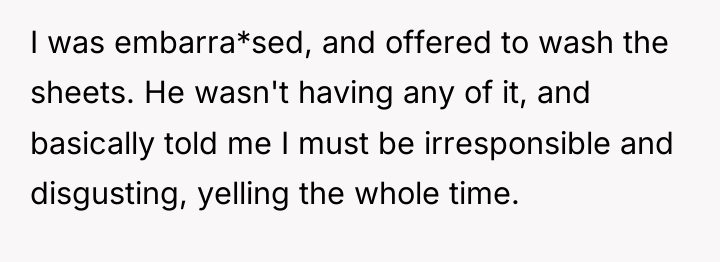 I was embarra*sed, and offered to wash the sheets. He...
