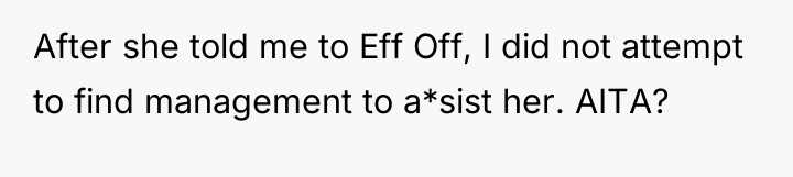 After she told me to Eff Off, I did not...