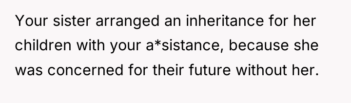 Your sister arranged an inheritance for her children with your...