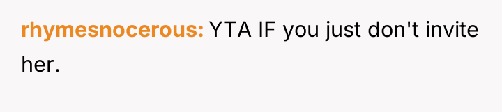 rhymesnocerous YTA IF you just don't invite her.