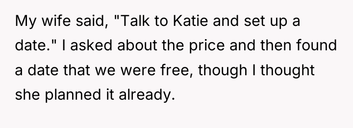 My wife said, "Talk to Katie and set up a...