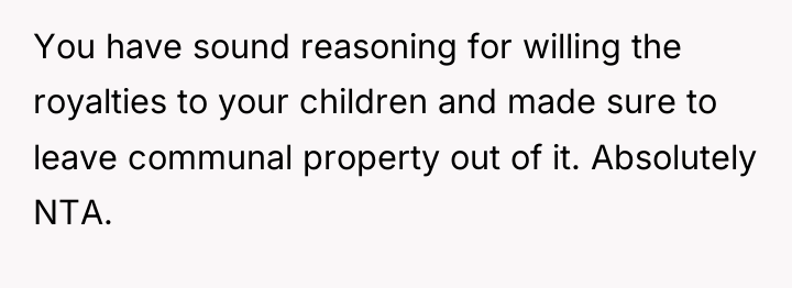 You have sound reasoning for willing the royalties to your...