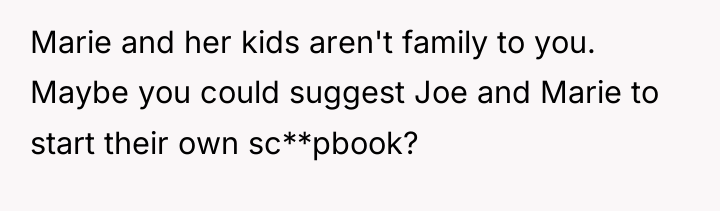Marie and her kids aren't family to you. Maybe you...