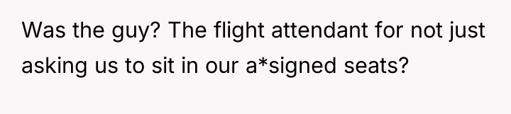 Was the guy? The flight attendant for not just asking...