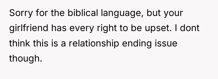 Sorry for the biblical language, but your girlfriend has every...