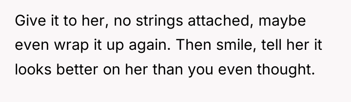 Give it to her, no strings attached, maybe even wrap...