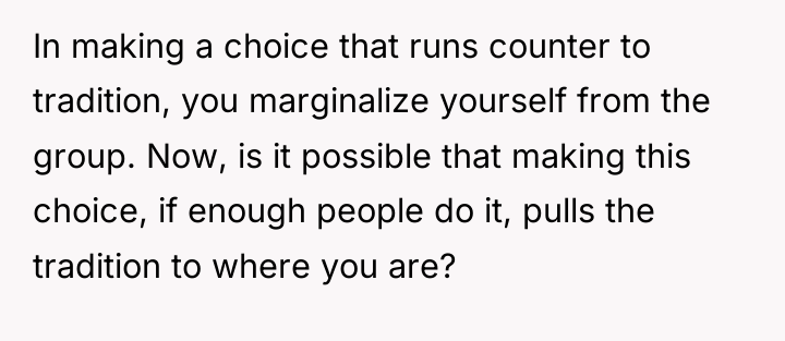 In making a choice that runs counter to tradition, you...