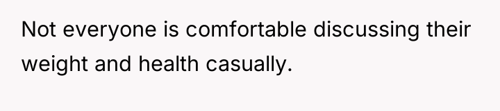 Not everyone is comfortable discussing their weight and health casually.