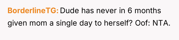 BorderlineTG Dude has never in 6 months given mom a...