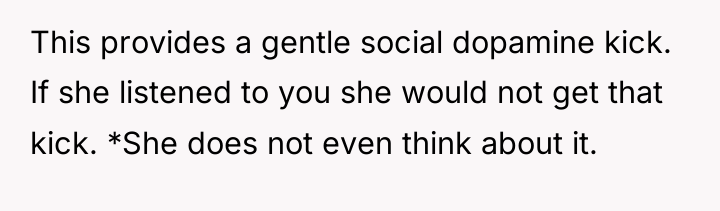 This provides a gentle social dopamine kick. If she listened...