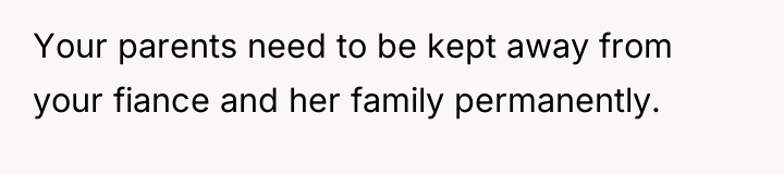 Your parents need to be kept away from your fiance...