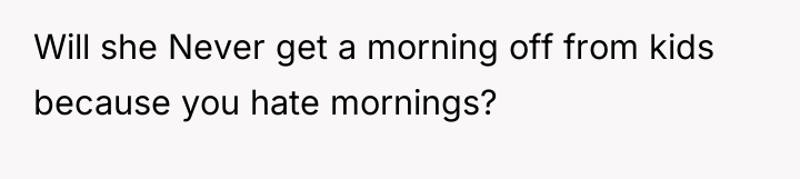 Will she Never get a morning off from kids because...
