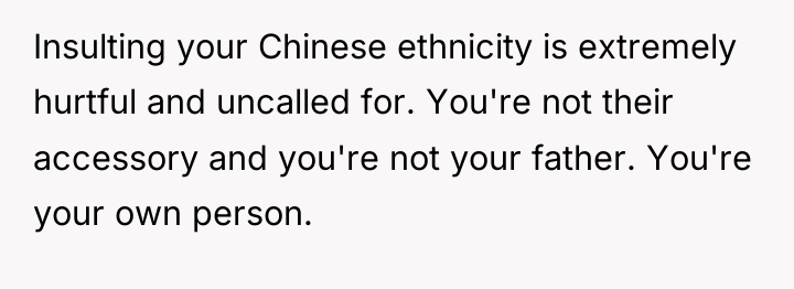 Insulting your Chinese ethnicity is extremely hurtful and uncalled for....