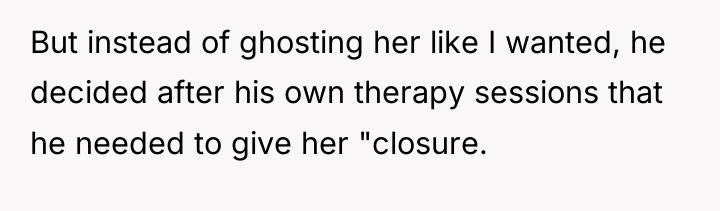 But instead of ghosting her like I wanted, he decided...
