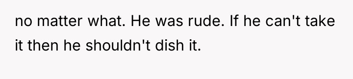 no matter what. He was rude. If he can't take...