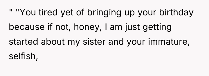 " "You tired yet of bringing up your birthday because...